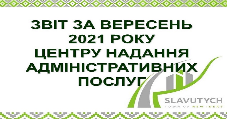 ІНФОРМАЦІЯ ПРО РОБОТУ ЦЕНТРУ НАДАННЯ АДМІНІСТРАТИВНИХ ПОСЛУГ ВИКОНАВЧОГО КОМІТЕТУ СЛАВУТИЦЬКОЇ МІСЬКОЇ РАДИ ЗА ВЕРЕСЕНЬ  2021 РОКУ